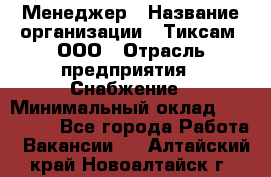 Менеджер › Название организации ­ Тиксам, ООО › Отрасль предприятия ­ Снабжение › Минимальный оклад ­ 150 000 - Все города Работа » Вакансии   . Алтайский край,Новоалтайск г.